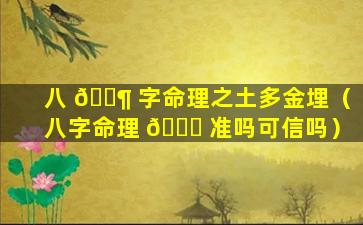 八 🐶 字命理之土多金埋（八字命理 🐒 准吗可信吗）